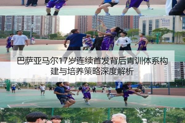 巴萨亚马尔17岁连续首发背后青训体系构建与培养策略深度解析