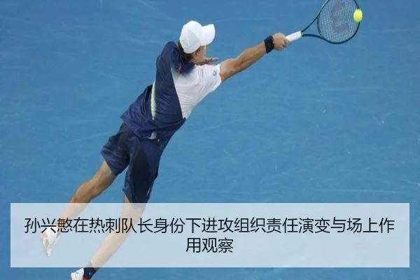 孙兴慜在热刺队长身份下进攻组织责任演变与场上作用观察