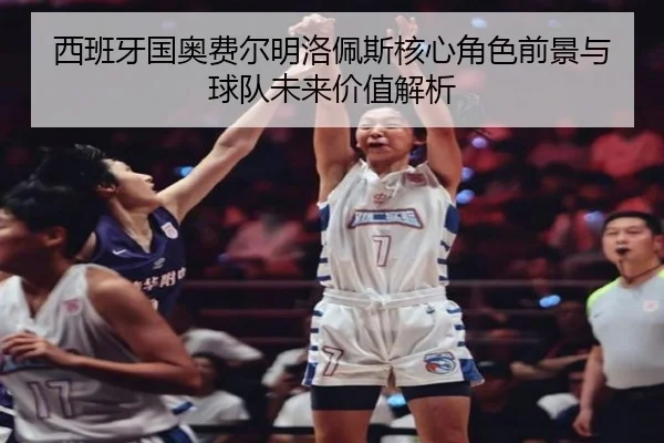 西班牙国奥费尔明洛佩斯核心角色前景与球队未来价值解析