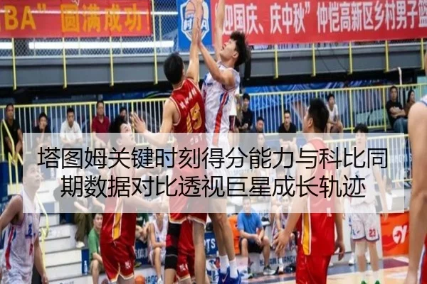 塔图姆关键时刻得分能力与科比同期数据对比透视巨星成长轨迹