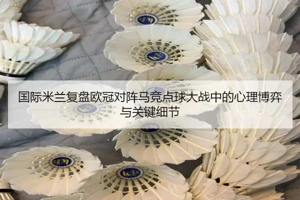 国际米兰复盘欧冠对阵马竞点球大战中的心理博弈与关键细节