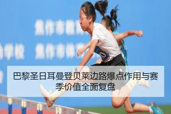 巴黎圣日耳曼登贝莱边路爆点作用与赛季价值全面复盘